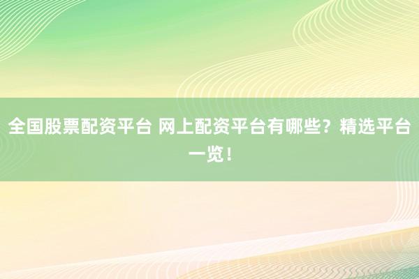 全国股票配资平台 网上配资平台有哪些？精选平台一览！