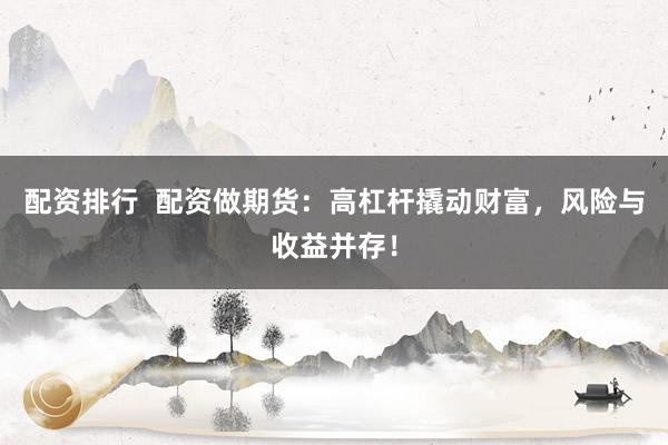 配资排行  配资做期货：高杠杆撬动财富，风险与收益并存！