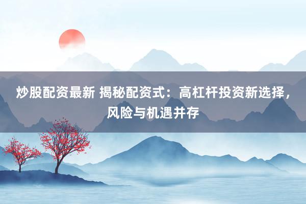 炒股配资最新 揭秘配资式：高杠杆投资新选择，风险与机遇并存