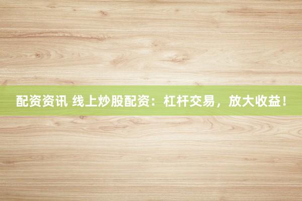 配资资讯 线上炒股配资：杠杆交易，放大收益！