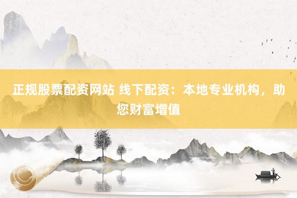 正规股票配资网站 线下配资：本地专业机构，助您财富增值