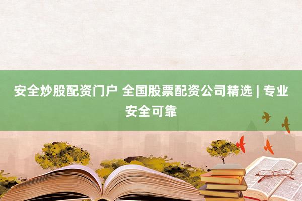 安全炒股配资门户 全国股票配资公司精选 | 专业安全可靠