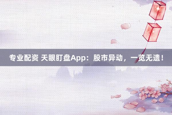 专业配资 天眼盯盘App：股市异动，一览无遗！