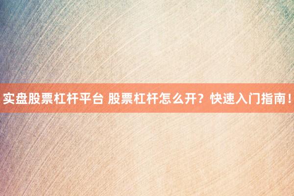 实盘股票杠杆平台 股票杠杆怎么开？快速入门指南！