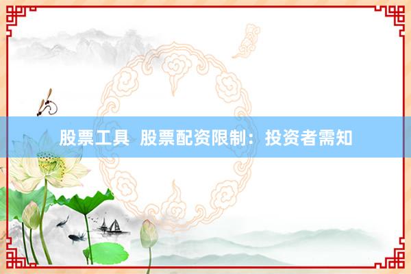 股票工具  股票配资限制：投资者需知