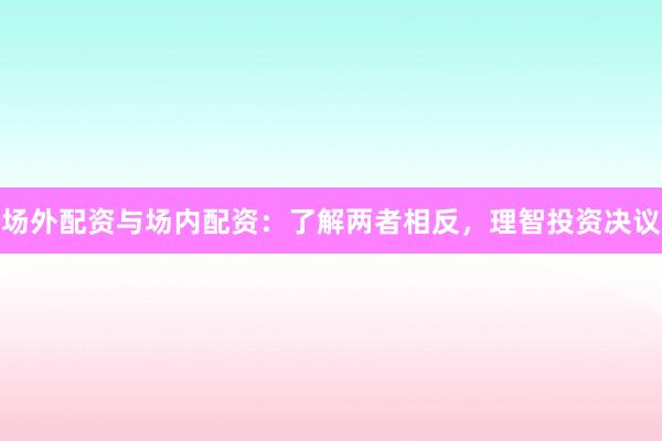 场外配资与场内配资：了解两者相反，理智投资决议