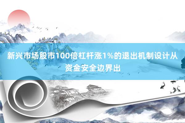 新兴市场股市100倍杠杆涨1%的退出机制设计从资金安全边界出