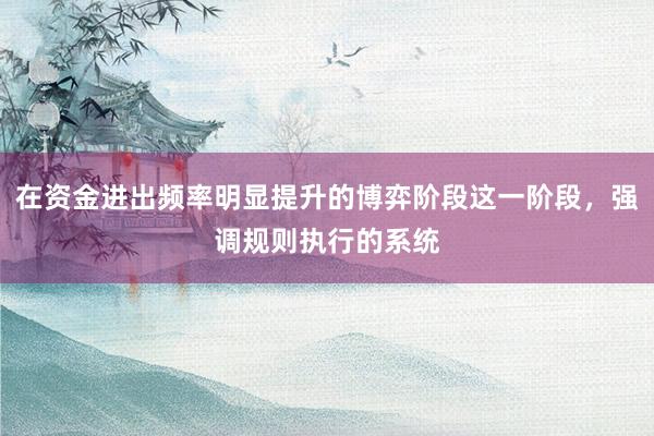 在资金进出频率明显提升的博弈阶段这一阶段，强调规则执行的系统