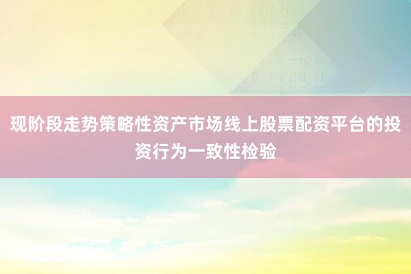 现阶段走势策略性资产市场线上股票配资平台的投资行为一致性检验