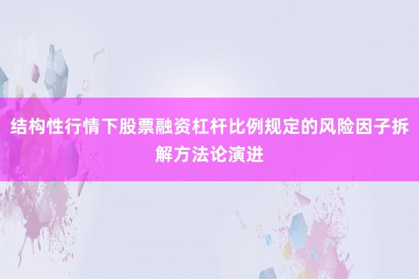 结构性行情下股票融资杠杆比例规定的风险因子拆解方法论演进