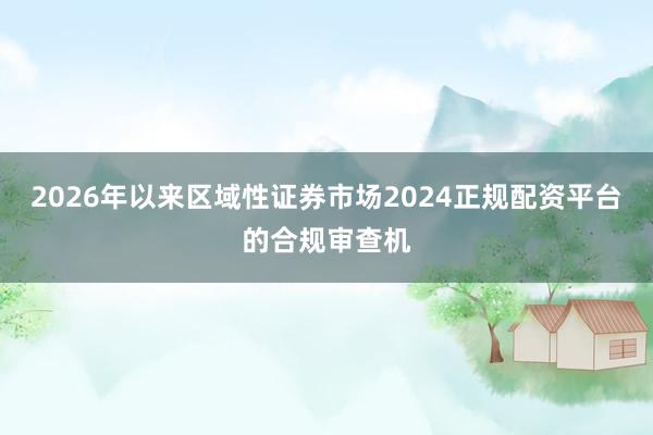 2026年以来区域性证券市场2024正规配资平台的合规审查机