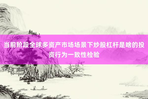 当前阶段全球多资产市场场景下炒股杠杆是啥的投资行为一致性检验