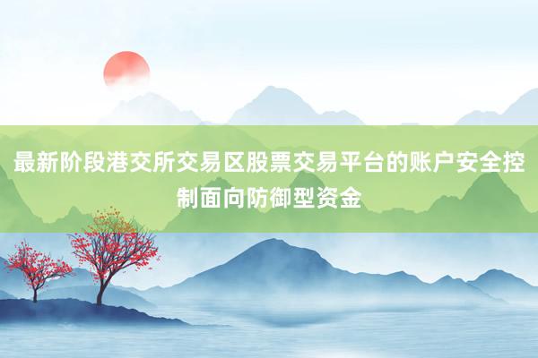 最新阶段港交所交易区股票交易平台的账户安全控制面向防御型资金