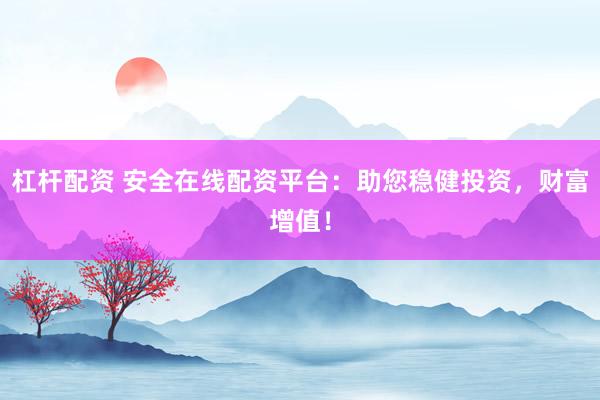 杠杆配资 安全在线配资平台：助您稳健投资，财富增值！