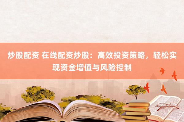 炒股配资 在线配资炒股：高效投资策略，轻松实现资金增值与风险控制