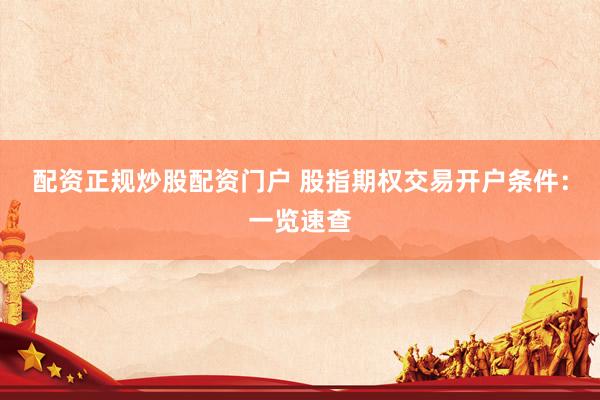 配资正规炒股配资门户 股指期权交易开户条件：一览速查