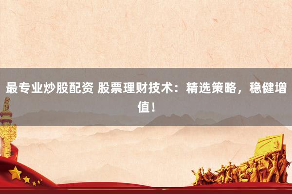 最专业炒股配资 股票理财技术：精选策略，稳健增值！