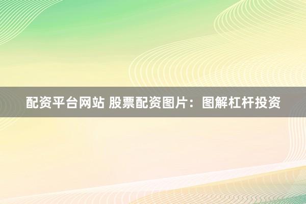 配资平台网站 股票配资图片：图解杠杆投资
