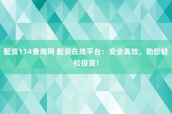 配资114查询网 配资在线平台：安全高效，助您轻松投资！