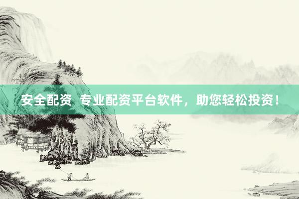 安全配资  专业配资平台软件，助您轻松投资！