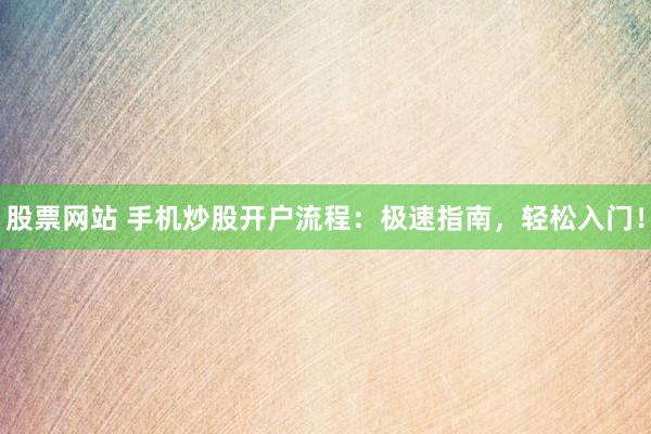 股票网站 手机炒股开户流程：极速指南，轻松入门！