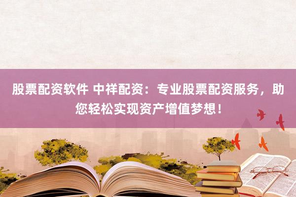 股票配资软件 中祥配资：专业股票配资服务，助您轻松实现资产增值梦想！