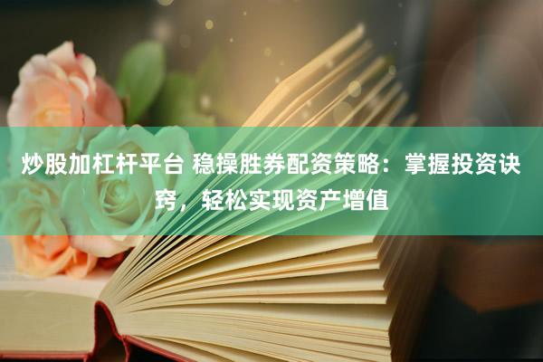 炒股加杠杆平台 稳操胜券配资策略：掌握投资诀窍，轻松实现资产增值