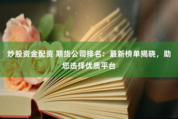 炒股资金配资 期货公司排名：最新榜单揭晓，助您选择优质平台