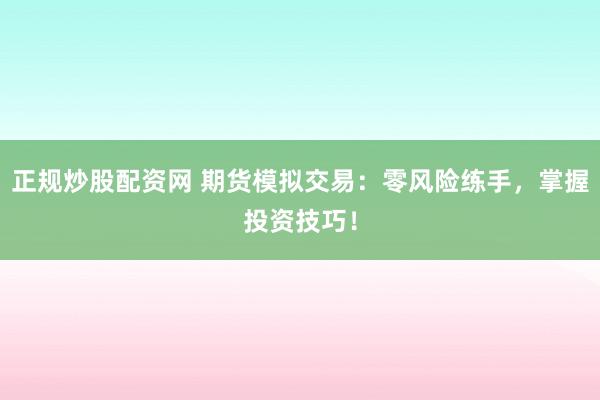 正规炒股配资网 期货模拟交易：零风险练手，掌握投资技巧！
