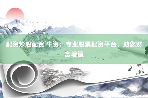 配资炒股配资 牛资：专业股票配资平台，助您财富增值