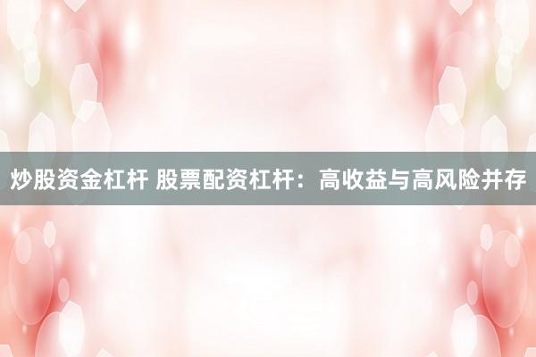 炒股资金杠杆 股票配资杠杆：高收益与高风险并存