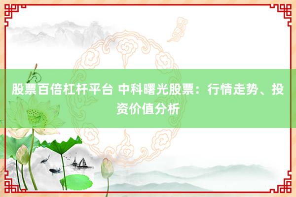 股票百倍杠杆平台 中科曙光股票：行情走势、投资价值分析