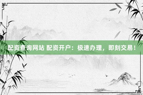 配资查询网站 配资开户：极速办理，<a href=